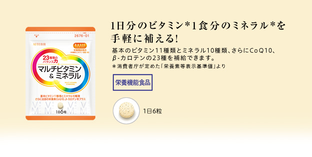 1日分のビタミン*1食分のミネラル*を手軽に補える!基本のビタミン11種類とミネラル10種類、さらにCoQ10、β-カロテンの23種類を補給できます。*消費者庁が定めた「栄養素等表示基準値」より