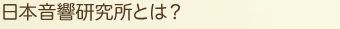 日本音響研究所とは？