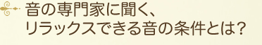 音の専門家に聞く、リラックスできる音の条件とは？