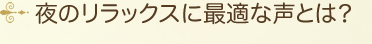 夜のリラックスに最適な声とは？