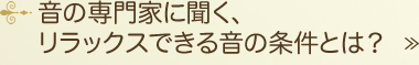 音の専門家に聞く、リラックスできる音の条件とは？