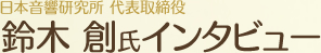 日本音響研究所 代表取締役 鈴木 創氏インタビュー