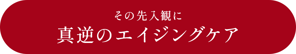 その先入観に真逆のエイジングケア