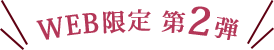 WEB限定 第2弾