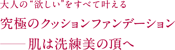 大人の“欲しい”をすべて叶える究極のクッションファンデーション