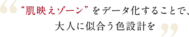 “肌映えゾーン”をデータ化することで、大人に似合う色設計を