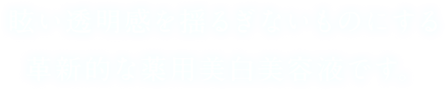 眩い透明感を揺るぎないものにする最新の薬用美白美容液が誕生。