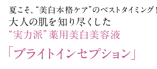 夏こそ、“美白本格ケア”のベストタイミング！大人の肌を知り尽くした“実力派”薬用美白美容液「ブライトインセプション」
