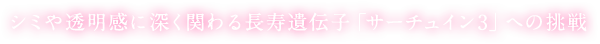 シミや透明感に深く関わる長寿遺伝子「サーチュイン3」への挑戦