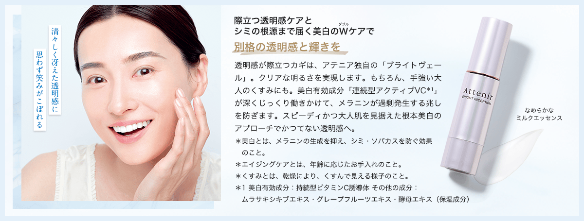 際立つ透明感ケアと シミの根源まで届く美白のWケアで別格の透明感と輝きを