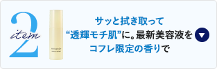 item2 サッと拭き取って“透輝モチ肌”に。最新美容液をコフレ限定の香りで