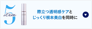 item5 際立つ透明感ケアとじっくり根本美白を同時に