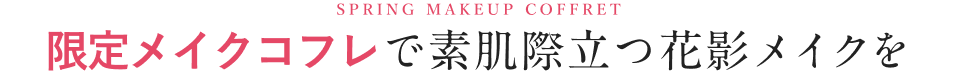 SPRING MAKEUP COFFRET 限定メイクコフレで素肌際立つ花影メイクを