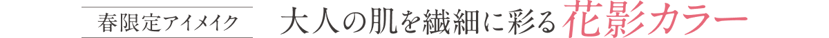 春限定アイメイク大人の肌を繊細に彩る花影カラー