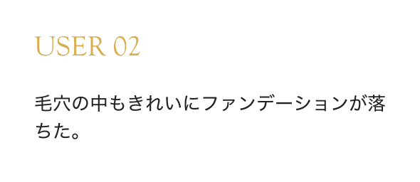 USER 02 毛穴の中もきれいにファンデーションが落ちた。