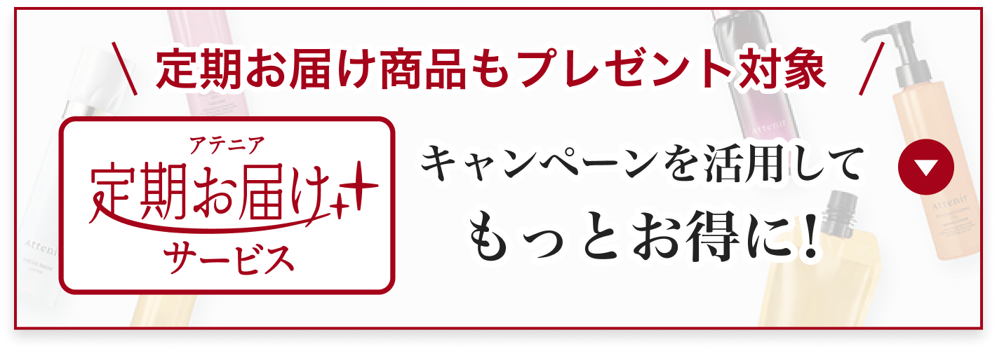 アテニア定期お届けさサービス\ 定期お届け商品もプレゼント対象/キャンペーンを活用してもっとお得に!