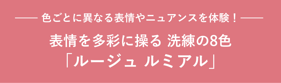 色ごとに異なる表情やニュアンスを体験！ 表情を多彩に操る 洗練の8色 「ルージュ ルミアル」