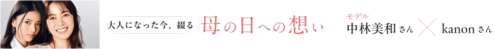 大人になった今、綴る母の日への想いモデル中林美和さん × kanonさん