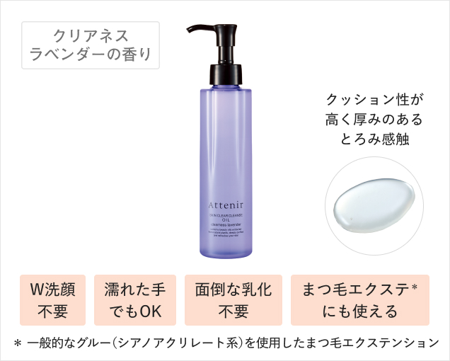 クリアネスラベンダーの香り クッション性が高く厚みのあるとろみ感触 W洗顔不要 濡れた手でもOK 面倒な乳化不要 まつ毛エクステ＊にも使える ＊ 一般的なグルー（シアノアクリレート系）を使用したまつ毛エクステンション