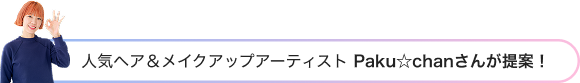 人気ヘア&メイクアップアーティスト Paku☆chanさんが提案!