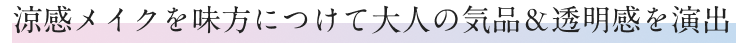 涼感メイクを味方につけて大人の気品&透明感を演出