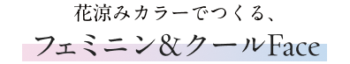 花涼みカラーでつくる、フェミニン&クールFace