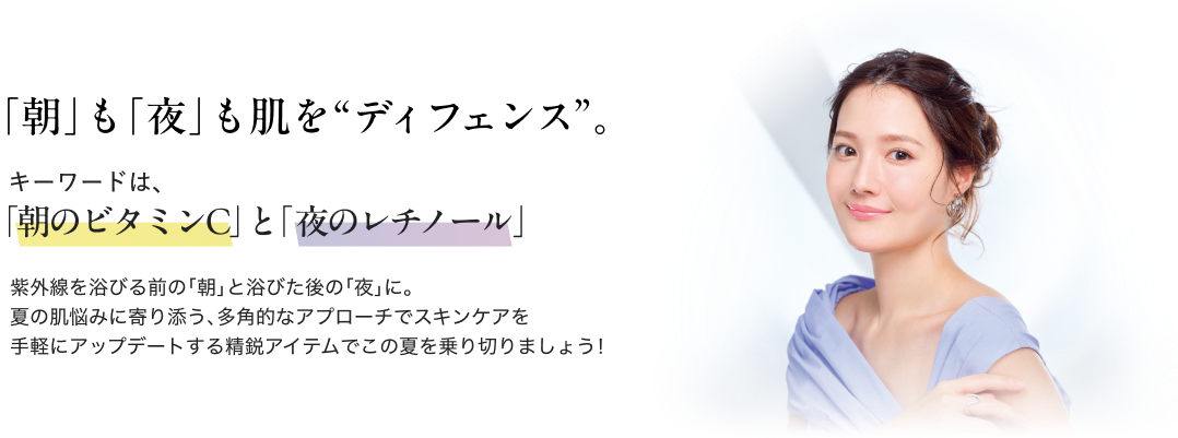 「朝」も「夜」も肌を“ディフェンス”。キーワードは、「朝のビタミンC」 と「 夜のレチノール」