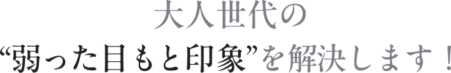 大人世代の “弱った目もと印象”にアプローチ!