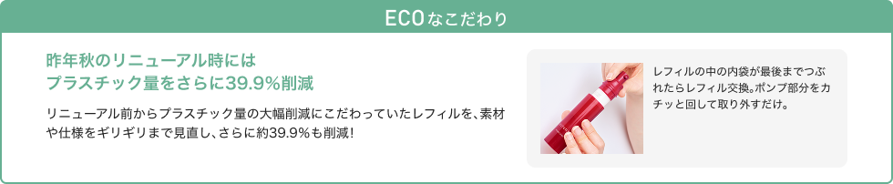 ECO なこだわり 昨年秋のリニューアル時にはプラスチック量をさらに39.9%削減