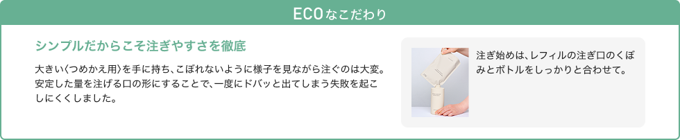 ECO なこだわり シンプルだからこそ注ぎやすさを徹底