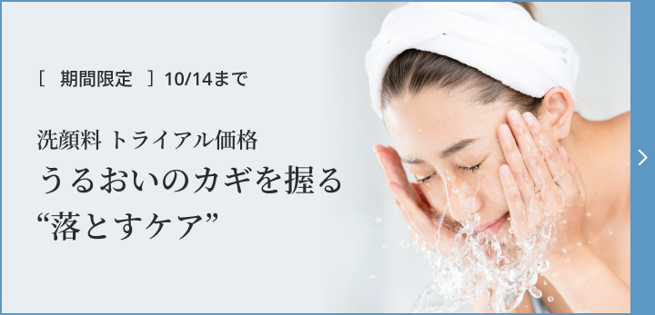[期間限定] 11/14まで 洗顔トライアル価格 うるおいのカギを握る“落とすケア”
