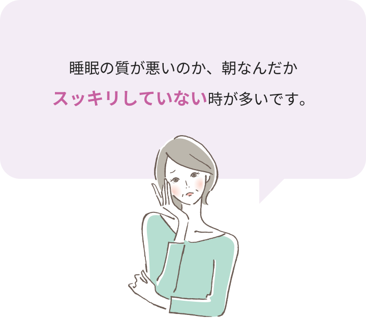 睡眠の質が悪いのか、朝なんだかスッキリしていないときが多いです。