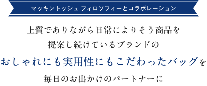 マッキントッシュ フィロソフィーとコラボレーション上質でありながら日常によりそう商品を提案し続けているブランドのおしゃれにも実用性にもこだわったバッグを毎日のお出かけのパートナーに