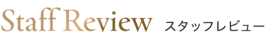 Staff Reviewスタッフレビュー
