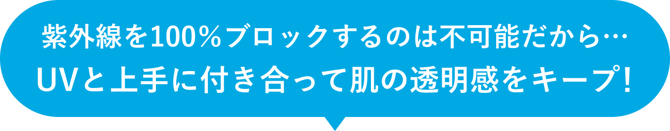 紫外線を100%ブロックするのは不可能だから･･･ UVと上手に付き合って肌の透明感をキープ!