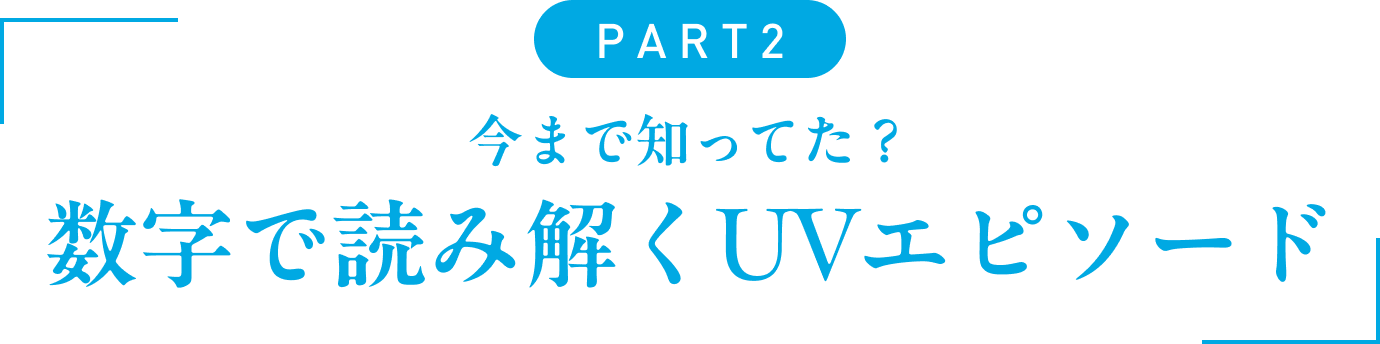 PART2今まで知ってた?数字で読み解くUVエピソード」