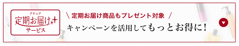 アテニア定期お届けさサービス\定期お届け商品もプレゼント対象 /キャンペーンを活用してもっとお得に!