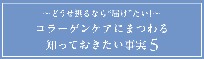 〜どうせ摂るなら“届け”たい！〜 コラーゲンケアにまつわる 知っておきたい事実
