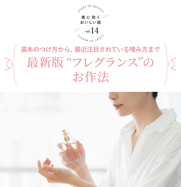 STORY OF BEAUTY 美に効くおいしい話 vol.14 基本のつけ方から、最近注目されている嗜み方まで最新版“フレグランス”のお作法