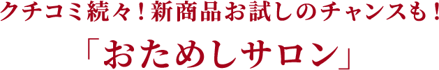 クチコミ続々！新商品お試しのチャンスも！「おためしサロン」