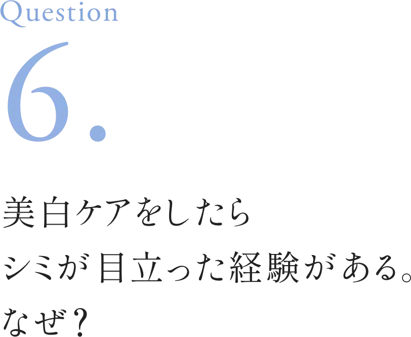 Question6. 美白ケアをしたらシミが目立った経験がある。なぜ？