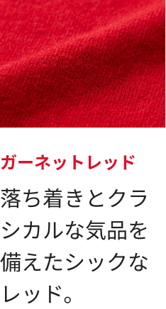 ガーネットレッド 落ち着きとクラシカルな気品を備えたシックなレッド。