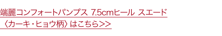 端麗コンフォートパンプス 7.5cmヒール スエード〈カーキ・ヒョウ柄〉はこちら
