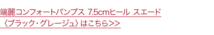 端麗コンフォートパンプス 7.5cmヒール スエード〈ブラック・グレージュ〉はこちら