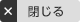 × 閉じる