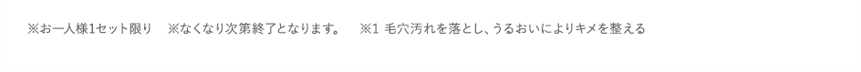 ※お一人様1セット限り　※なくなり次第終了となります。※1 毛穴汚れを落とし、うるおいによりキメを整える