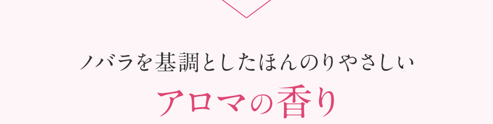 ノバラを基調としたほんのりやさしいアロマの香り