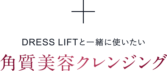 DRESS LIFTと一緒に使いたい角質美容クレンジング