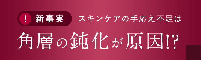 【新事実】スキンケアの手応え不足は「角層の鈍化」が原因!?