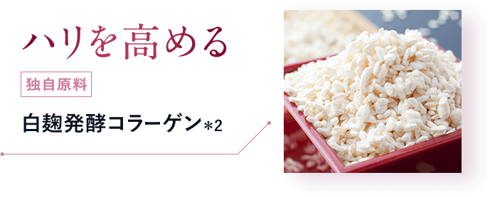 ハリを高める：独自原料／白麹発酵コラーゲン＊2